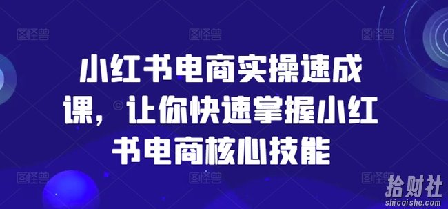 小红书电商实操速成课，让你快速掌握小红书电商核心技能
