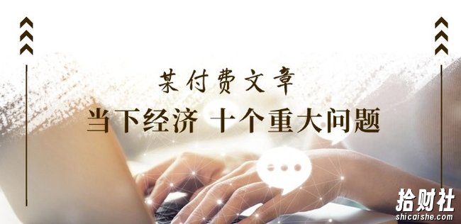 某付费文章《当下经济 十个重大问题》覆盖了大家关心的全部经济类话题