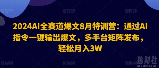 2024AI全赛道爆文8月特训营：通过AI指令一键输出爆文，多平台矩阵发布，轻松月入3W【揭秘】