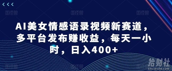 AI美女情感语录视频新赛道，多平台发布赚收益，每天一小时，日入400+【揭秘】