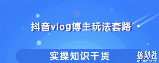 抖音vlog博主玩法套路详解，既能玩又能轻松賺米的短视频玩法【视频课程】