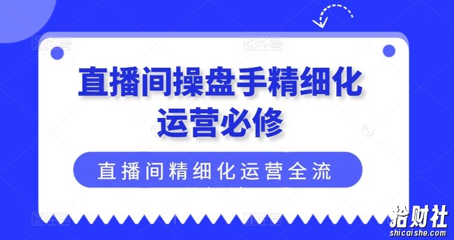 直播间操盘手精细化运营必修,直播间精细化运营全流程解读