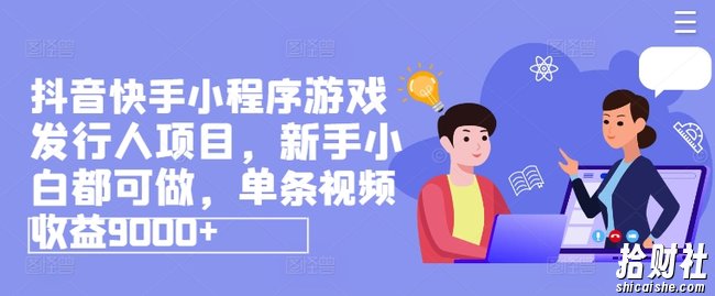 抖音快手小程序游戏发行人项目，新手小白都可做，单条视频收益9000+