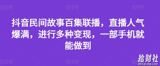 抖音民间故事百集联播,直播人气爆满,进行多种变现,一部手机就能做到【揭秘】
