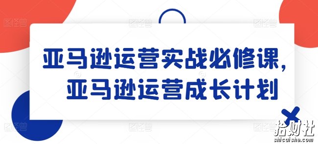 亚马逊运营实战必修课,亚马逊运营成长计划