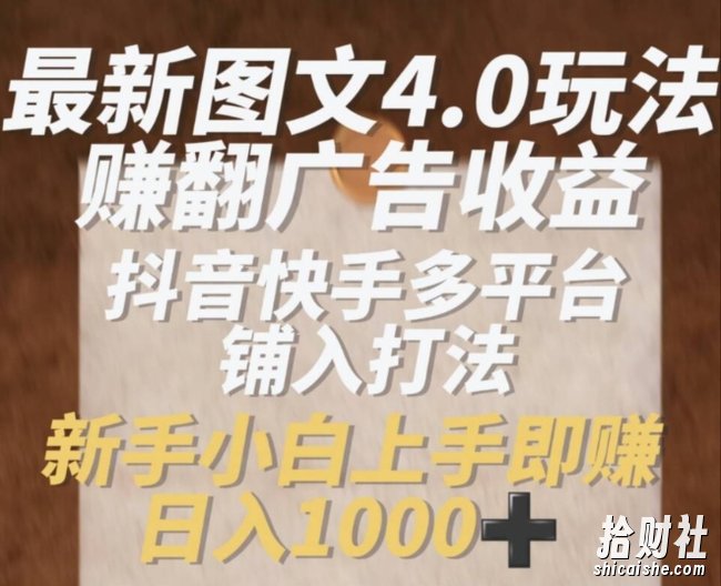 最新图文4.0玩法赚翻广告收益，抖音快手多平台铺入打法，新手小自上手即赚入1k【揭秘】