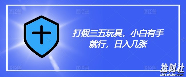 打假三五玩具，小白有手就行，日入几张【仅揭秘】