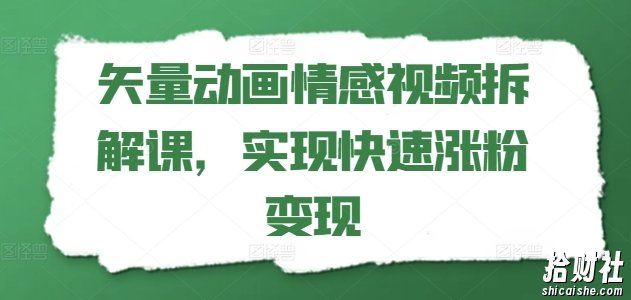 矢量动画情感视频拆解课，实现快速涨粉变现