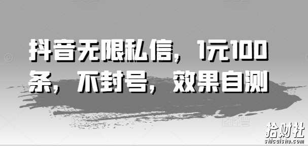 抖音无限私信，1元100条，不封号，效果自测