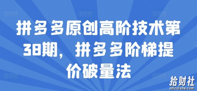 拼多多原创高阶技术第38期,拼多多阶梯提价破量法