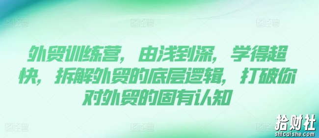 外贸训练营,由浅到深,学得超快,拆解外贸的底层逻辑,打破你对外贸的固有认知