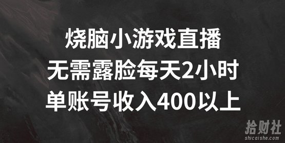 烧脑小游戏直播,无需露脸每天2小时,单账号日入400+【揭秘】