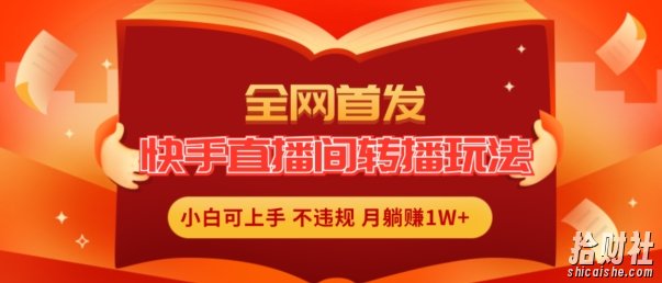全网首发，快手直播间转播玩法简单躺赚，真正的全无人直播，小白轻松上手月入1W+【揭秘】