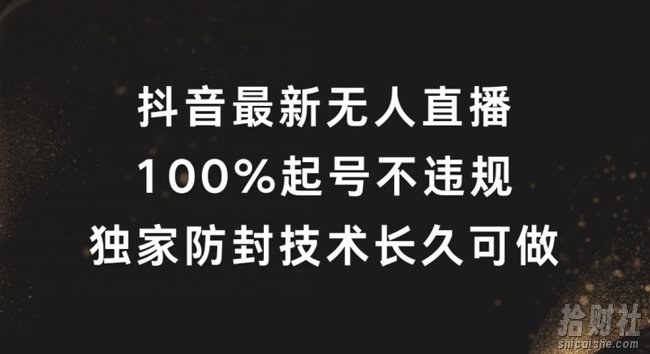 抖音最新无人直播，100%起号，独家防封技术长久可做【揭秘】