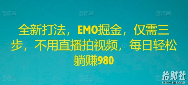 全新打法,EMO掘金,仅需三步,不用直播拍视频,每日轻松躺赚980【揭秘】