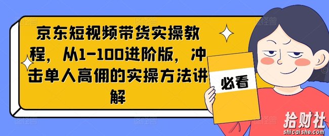 京东短视频带货实操教程,从1-100进阶版,冲击单人高佣的实操方法讲解