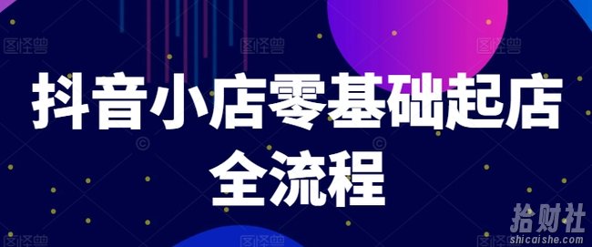 抖音小店零基础起店全流程,快速打造单品爆款技巧、商品卡引流模式与推流算法等