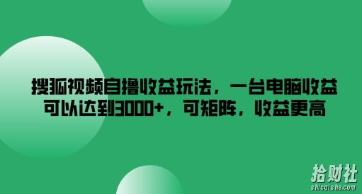 搜狐视频自撸收益玩法，一台电脑收益可以达到3k+，可矩阵，收益更高【揭秘】