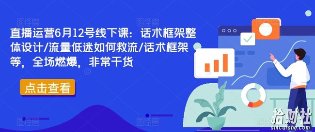 直播运营6月12号线下课：话术框架整体设计/流量低迷如何救流/话术框架等，全场燃爆，非常干货