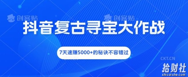 抖音复古寻宝大作战，7天速赚5000+的秘诀不容错过【揭秘】