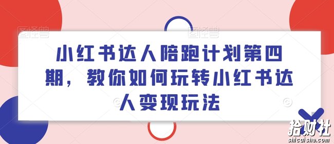 小红书达人陪跑计划第四期,教你如何玩转小红书达人变现玩法