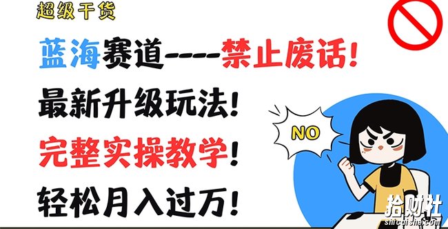 超级干货,蓝海赛道-禁止废话,最新升级玩法,完整实操教学,轻松月入过万【揭秘】