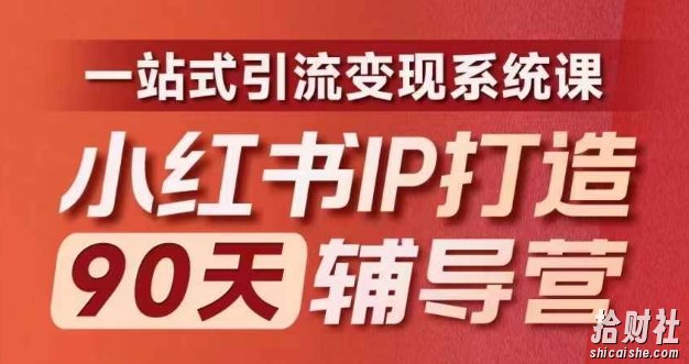 小红书IP打造90天辅导营(第十期)内容全面升级,一站式引流变现系统课