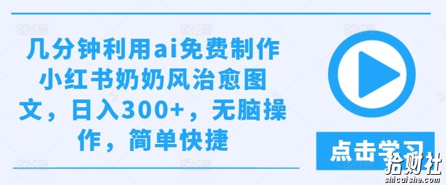几分钟利用ai免费制作小红书奶奶风治愈图文，日入300+，无脑操作，简单快捷【揭秘】