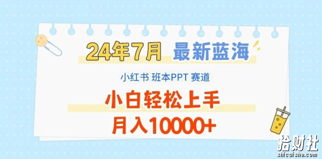 2024年7月最新蓝海赛道，小红书班本PPT项目，小白轻松上手，月入1W+【揭秘】