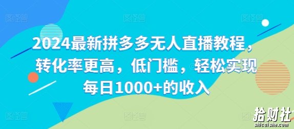 2024最新拼多多无人直播教程，转化率更高，低门槛，轻松实现每日1000+的收入