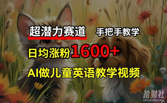 超潜力赛道，免费AI做儿童英语教学视频，3个月涨粉10w+，手把手教学，在家轻松获取被动收入