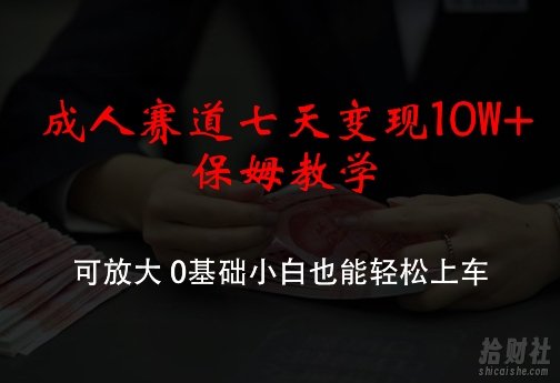 成人赛道七天变现10W+保姆教学，可放大，0基础小白也能轻松上车【揭秘】