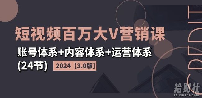 2024短视频百万大V营销课【3.0版】账号体系+内容体系+运营体系(24节)