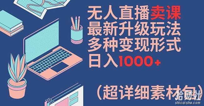 无人直播卖课最新升级玩法，多种变现形式，日入1000+(超详细素材包)【揭秘】