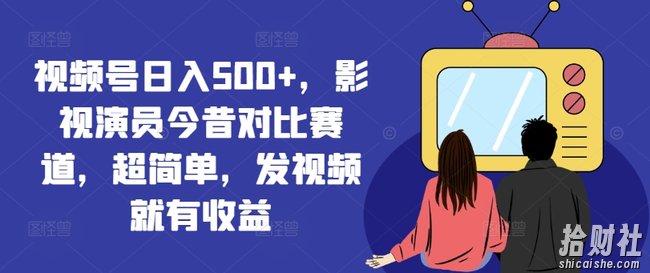 视频号日入500+,影视演员今昔对比赛道,超简单,发视频就有收益【揭秘】