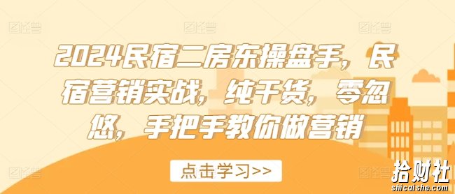 2024民宿二房东操盘手，民宿营销实战，纯干货，零忽悠，手把手教你做营销