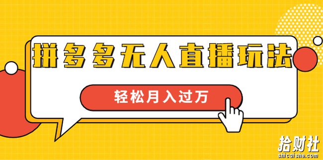 进阶战术课：拼多多无人直播玩法，实战操作，轻松月入过万