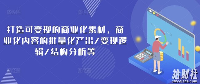 打造可变现的商业化素材,商业化内容的批量化产出/变现逻辑/结构分析等