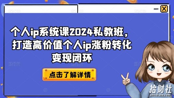 个人ip系统课2024私教班，打造高价值个人ip涨粉转化变现闭环