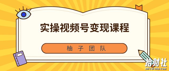 柚子团队内部课程:实操视频号变现课程,助你2021抓住賺米风口【视频课程】