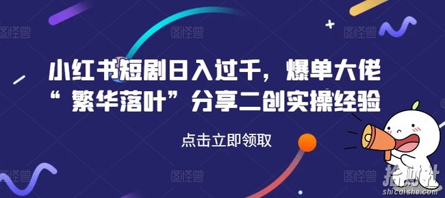 小红书短剧日入过千，爆单大佬“繁华落叶”分享二创实操经验