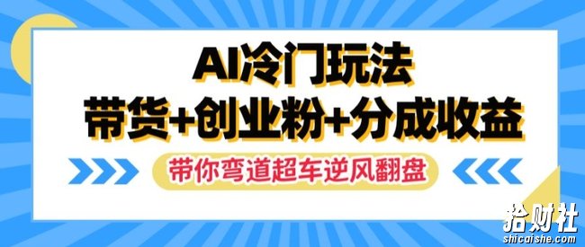 AI冷门玩法,带货+创业粉+分成收益,带你弯道超车,实现逆风翻盘【揭秘】