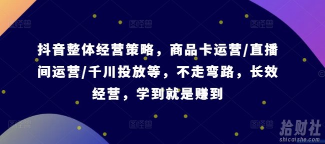 抖音整体经营策略，商品卡运营/直播间运营/千川投放等，不走弯路，学到就是赚到【录音】