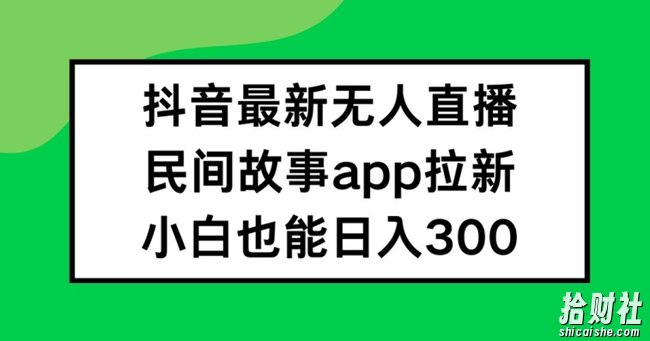 抖音无人直播，民间故事APP拉新，小白也能日入300+【揭秘】
