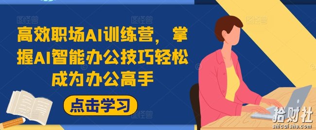 高效职场AI训练营,掌握AI智能办公技巧轻松成为办公高手,提升工作效率!