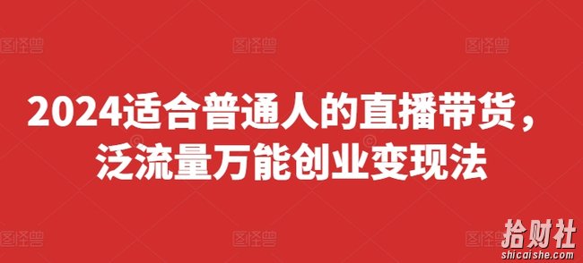 2024适合普通人的直播带货,泛流量万能创业变现法,上手快、落地快、起号快、变现快(更新8月)