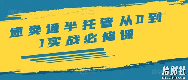 速卖通半托管从0到1实战必修课,开店/产品发布/选品/发货/广告/规则/ERP/干货等