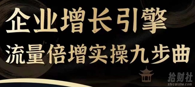 企业增长引擎流量倍增实操九步曲,一套课程帮你找到快速、简单、有效、可复制的获客+变现方式,