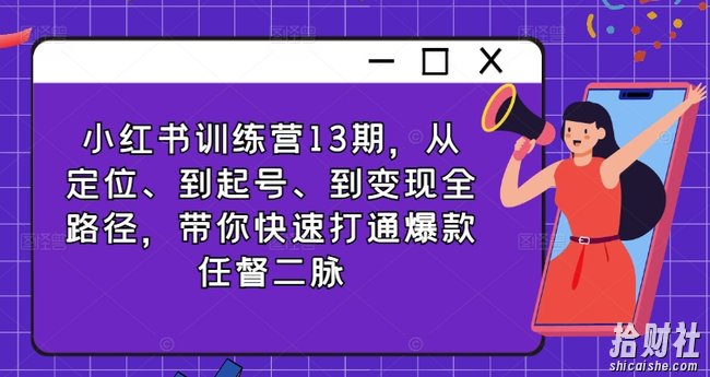小红书训练营13期,从定位、到起号、到变现全路径,带你快速打通爆款任督二脉