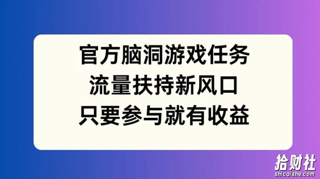 官方脑洞游戏任务，流量扶持新风口，只要参与就有收益【揭秘】